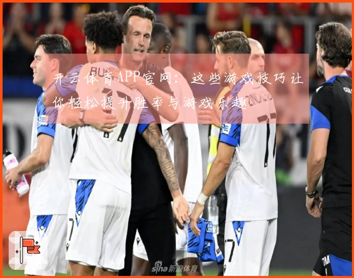 开云体育APP官网：这些游戏技巧让你轻松提升胜率与游戏乐趣