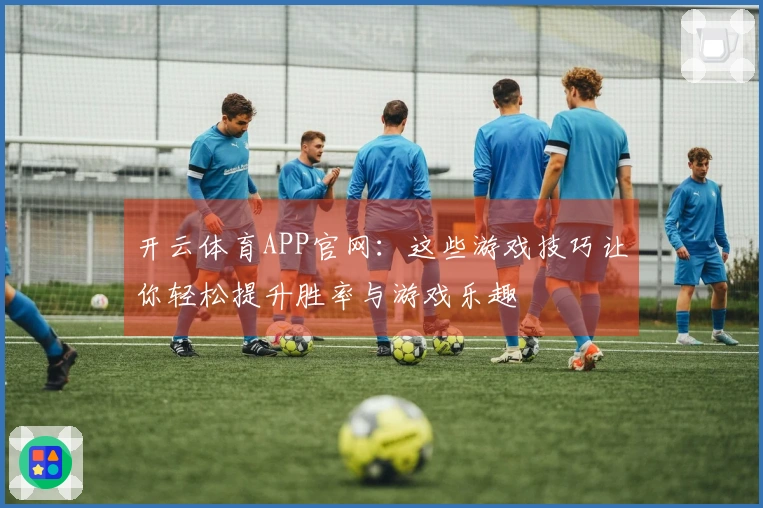开云体育APP官网：这些游戏技巧让你轻松提升胜率与游戏乐趣