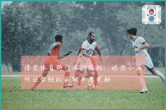 悟空体育热门活动实测：这些小技巧让你轻松获取丰厚奖励